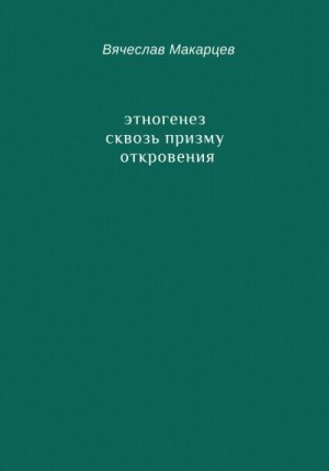 Макарцев Вячеслав - Этногенез сквозь призму Откровения