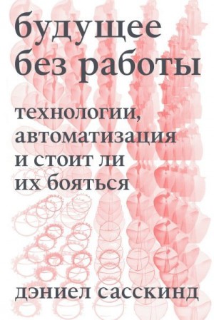 Сасскинд Даниэль - Будущее без работы. Технология, автоматизация и стоит ли их бояться