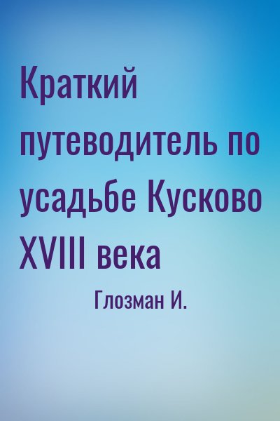 Глозман И. - Краткий путеводитель по усадьбе Кусково XVIII века