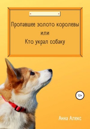 Алекс Анна - Пропавшее золото королевы, или Кто украл собаку