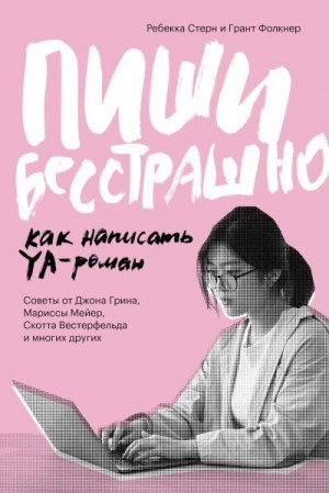 Фолкнер Грант, Стерн Ребекка - Пиши бесстрашно. Как написать YA-роман