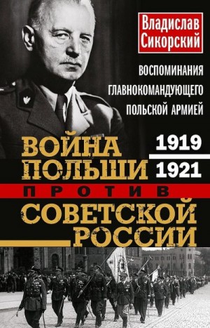 Сикорский Владислав - Война Польши против Советской России. Воспоминания главнокомандующего польской армией, 1919–1921