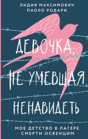 Максимович Лидия, Родари Паоло - Девочка, не умевшая ненавидеть. Мое детство в лагере смерти Освенцим