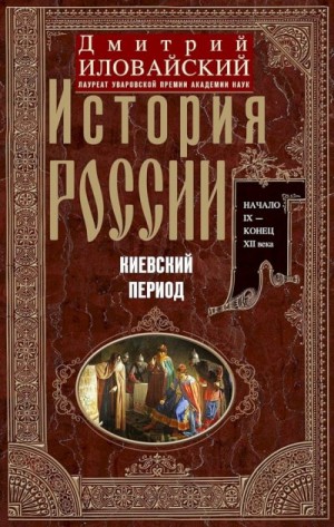 Иловайский Дмитрий - История России. Киевский период. Начало IX — конец XII века