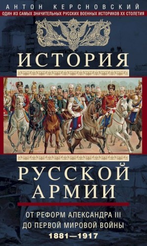 Керсновский Антон - История Русской армии. Том 2. От реформ Александра III до Первой мировой войны, 1881–1917