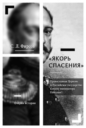 Фирсов Сергей - «Якорь спасения». Православная Церковь и Российское государство в эпоху императора Николая I. Очерки истории