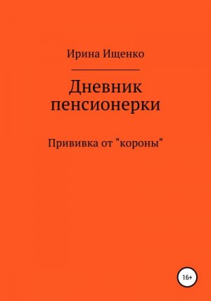 Ищенко Ирина - Дневник пенсионерки. Прививка от «короны»