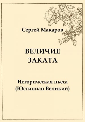 Макаров Сергей - Величие заката. Юстиниан Великий