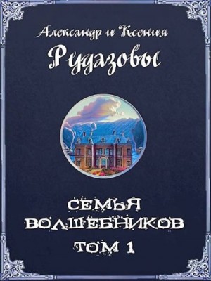 Рудазов Александр, Рудазова Ксения - Семья волшебников. Том 1