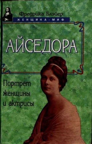 Блейер Фредерика - Айседора: Портрет женщины и актрисы