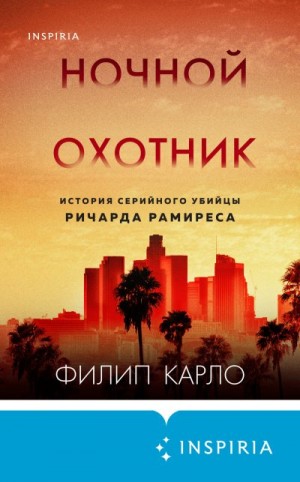 Карло Филип - Ночной охотник. История серийного убийцы Ричарда Рамиреса