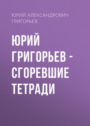 Григорьев Юрий Александрович - Юрий Григорьев – Сгоревшие тетради