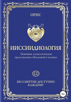 Орис Орис - Ииссиидиология. Бессмертие доступно каждому. Том 12