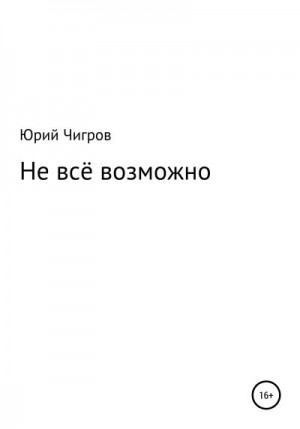 Чигров Юрий - Не всё возможно