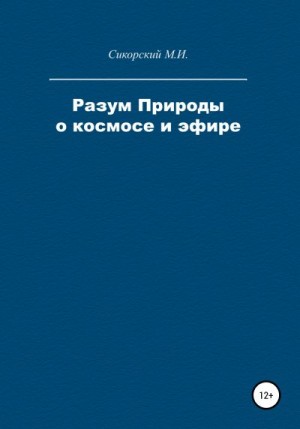 Сикорский Михаил - Разум Природы о космосе и эфире