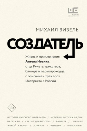 Визель Михаил - Создатель. Жизнь и приключения Антона Носика, отца Рунета, трикстера, блогера и первопроходца, с описанием трёх эпох Интернета в России