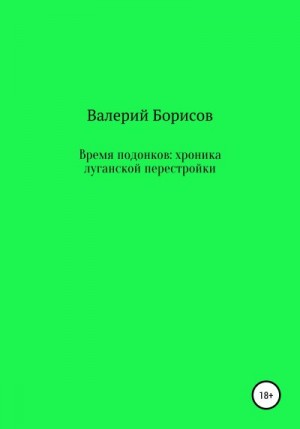 Борисов Валерий - Время подонков: хроника луганской перестройки