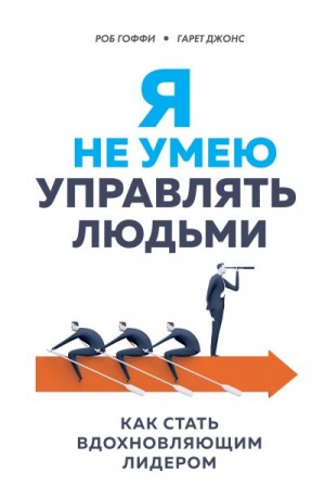 Джонс Гарет, Гоффи Роберт - Я не умею управлять людьми. Как стать вдохновляющим лидером