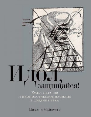 Майзульс Михаил - Идол, защищайся! Культ образов и иконоборческое насилие в Средние века