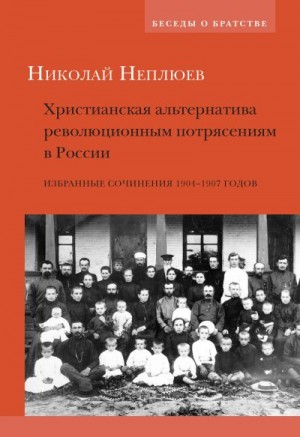 Неплюев Николай - Христианская альтернатива революционным потрясениям в России. Избранные сочинения 1904–1907 годов