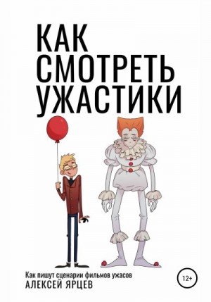 Ярцев Алексей - Как смотреть ужастики. Как пишут сценарии фильмов ужасов