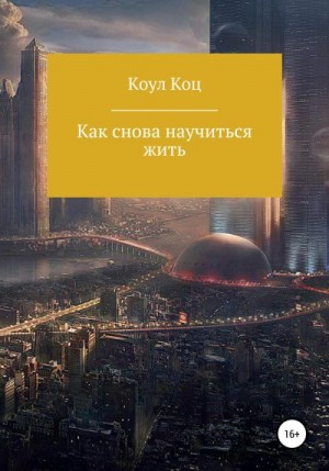 Коц Коул - Как снова научиться жить