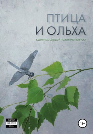 Дорина Анна, Валеев Руслан, Ярцев Ростислав, Пушников Андрей, Коляченко Екатерина, Любимов Ян, Мацынова Дарья, Саломатина Полина, Фасеточный Глаз, Ушаков Максим, Япишин Роман - Птица и ольха: сборник молодой поэзии Челябинска