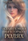 Гришаева Маргарита - Оставьте меня на вторых ролях!