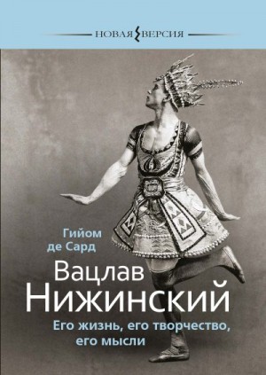 Сард Гийом - Вацлав Нижинский. Его жизнь, его творчество, его мысли