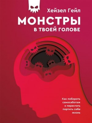 Гейл Хейзел - Монстры в твоей голове. Как побороть самосаботаж и перестать портить себе жизнь