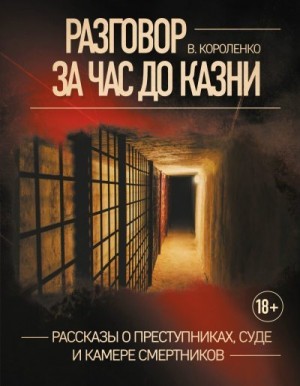 Короленко Владимир - Разговор за час до казни. Рассказы о преступниках, суде и камере смертников