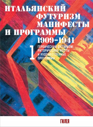 Коллектив авторов - Итальянский футуризм. Манифесты и программы. 1909–1941. Том 1