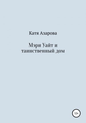 Азарова Катя - Мэри Уайт и таинственный дом