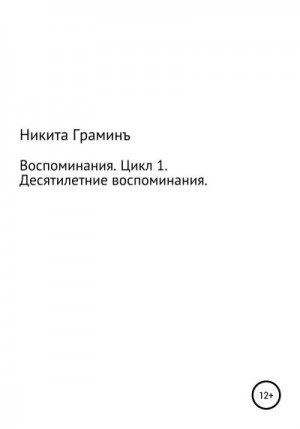 Граминъ Никита - Воспоминания. Цикл 1. Десятилетние воспоминания