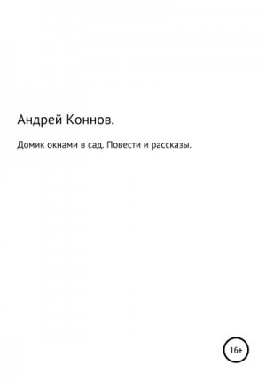 Коннов Андрей - Домик окнами в сад. Повести и рассказы