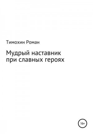 Тимохин Роман - Мудрый наставник при славных героях