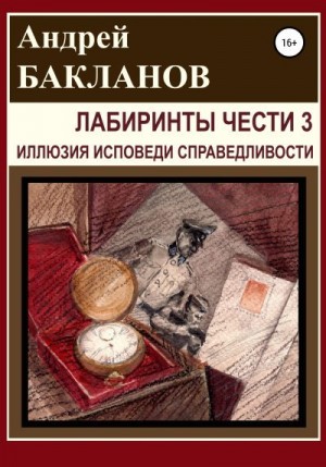 Бакланов Андрей - Лабиринты чести 3. Иллюзия исповеди справедливости