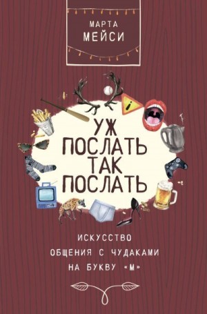 Мэйси Марта - Уж послать так послать. Искусство общения с чудаками на букву «М»