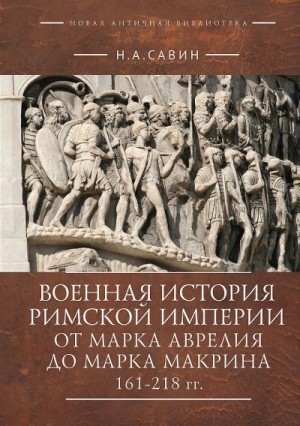 Савин Николай - Военная история Римской империи от Марка Аврелия до Марка Макрина, 161–218 гг.