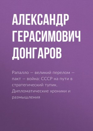 Донгаров Александр - Рапалло – великий перелом – пакт – война: СССР на пути в стратегический тупик. Дипломатические хроники и размышления