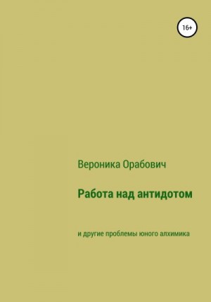 Орабович Вероника - Работа над антидотом и другие проблемы юного алхимика