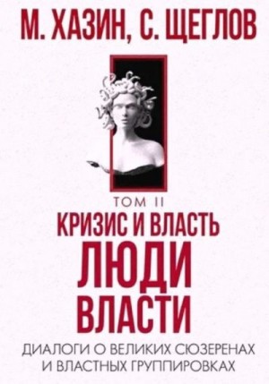 Хазин Михаил, Щеглов Сергей - Кризис и Власть Том II. Люди Власти. Диалоги о великих сюзеренах и властных группировках