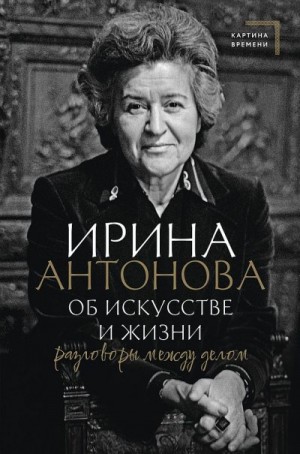 Антонова Ирина Александровна - Об искусстве и жизни. Разговоры между делом