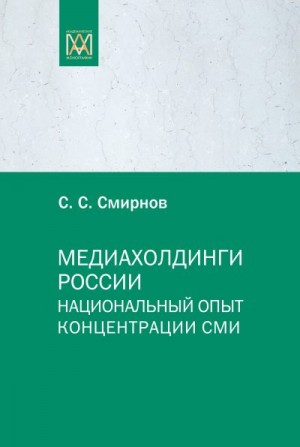 Смирнов Сергей Сергеевич - Медиахолдинги России. Национальный опыт концентрации СМИ