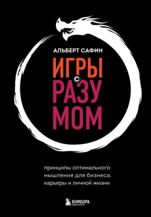 Сафин Альберт - Игры с разумом. Принципы оптимального мышления для бизнеса, карьеры и личной жизни