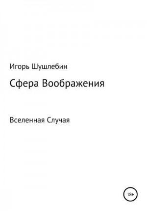 Шушлебин Игорь - Сфера Воображения. Вселенная Случая