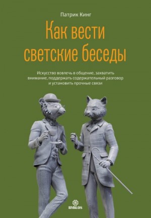 Кинг Патрик - Как вести светские беседы. Искусство вовлечь в общение, захватить внимание, поддержать содержательный разговор и установить прочные связи