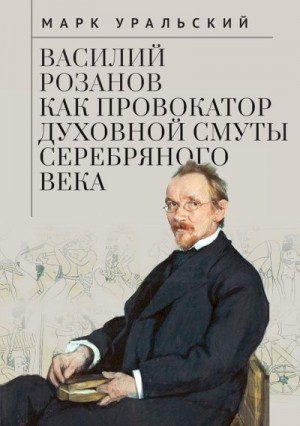 Уральский Марк - Василий Розанов как провокатор духовной смуты Серебряного века