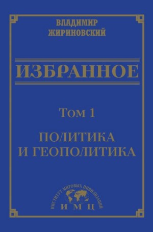 Жириновский Владимир - Избранное в 3 томах. Том 1: Политика и геополитика
