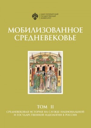 Коллектив авторов - Мобилизованное Средневековье. Том II. Средневековая история на службе национальной и государственной идеологии в России